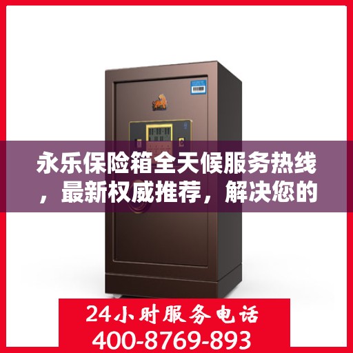 永乐保险箱全天候服务热线，最新权威推荐，解决您的安全需求！