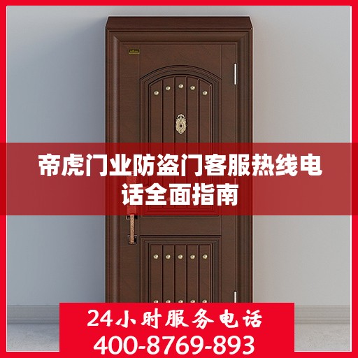 帝虎门业防盗门客服热线电话全面指南