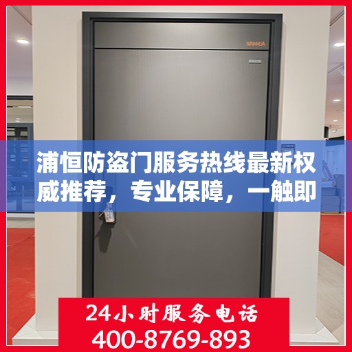 浦恒防盗门服务热线最新权威推荐，专业保障，一触即达