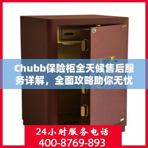 Chubb保险柜全天候售后服务详解，全面攻略助你无忧解决所有问题