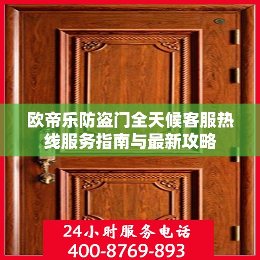 欧帝乐防盗门全天候客服热线服务指南与最新攻略