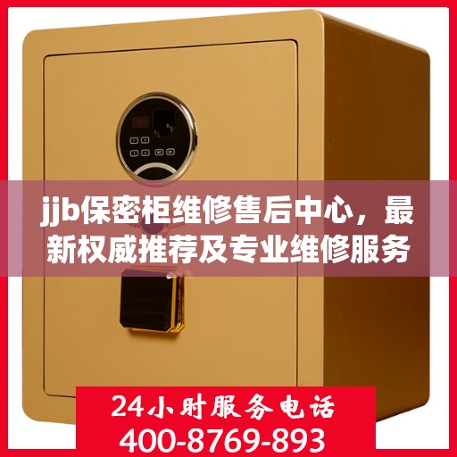 jjb保密柜维修售后中心，最新权威推荐及专业维修服务指南