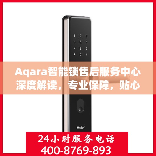 Aqara智能锁售后服务中心深度解读，专业保障，贴心服务