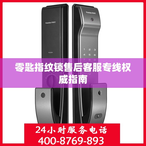 零匙指纹锁售后客服专线权威指南