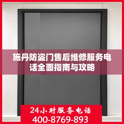 施丹防盗门售后维修服务电话全面指南与攻略