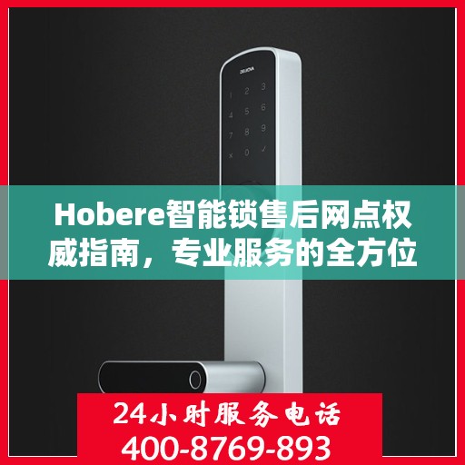 Hobere智能锁售后网点权威指南，专业服务的全方位解读