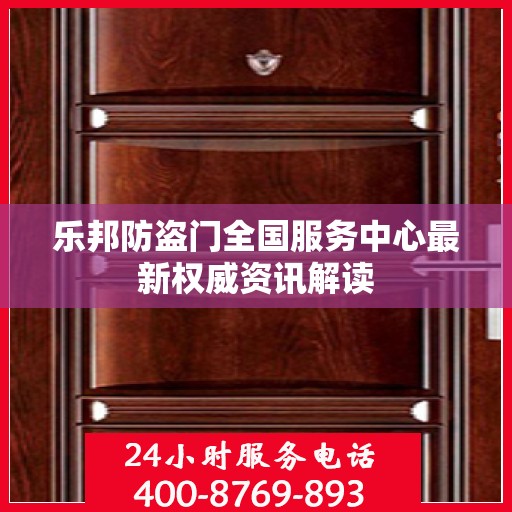 乐邦防盗门全国服务中心最新权威资讯解读
