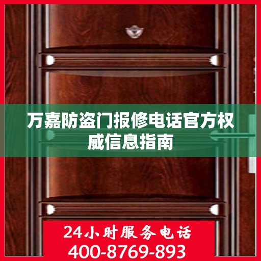 万嘉防盗门报修电话官方权威信息指南