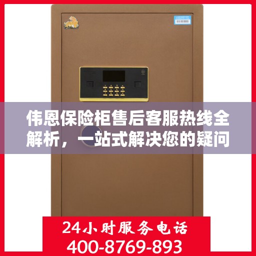 伟恩保险柜售后客服热线全解析，一站式解决您的疑问与需求