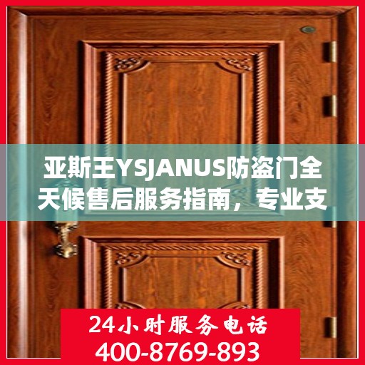 亚斯王YSJANUS防盗门全天候售后服务指南，专业支持与贴心服务最新攻略