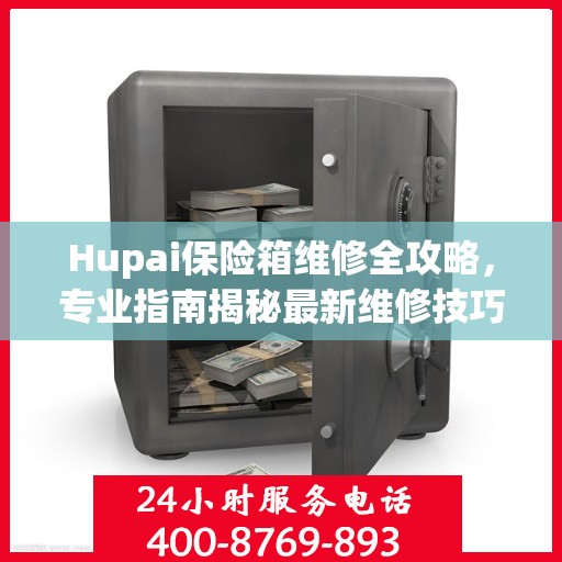 Hupai保险箱维修全攻略，专业指南揭秘最新维修技巧