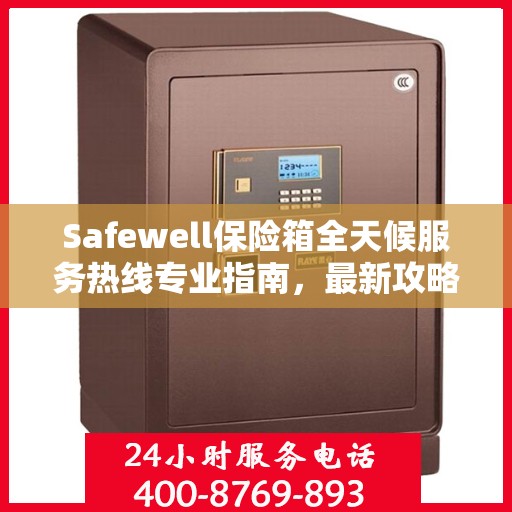 Safewell保险箱全天候服务热线专业指南，最新攻略与应急支持