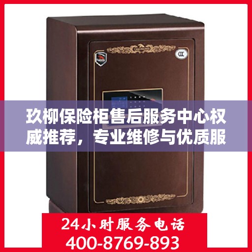 玖柳保险柜售后服务中心权威推荐，专业维修与优质服务指南