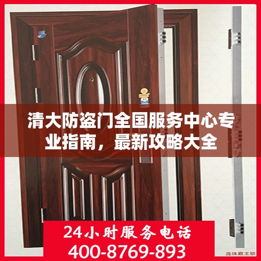 清大防盗门全国服务中心专业指南，最新攻略大全