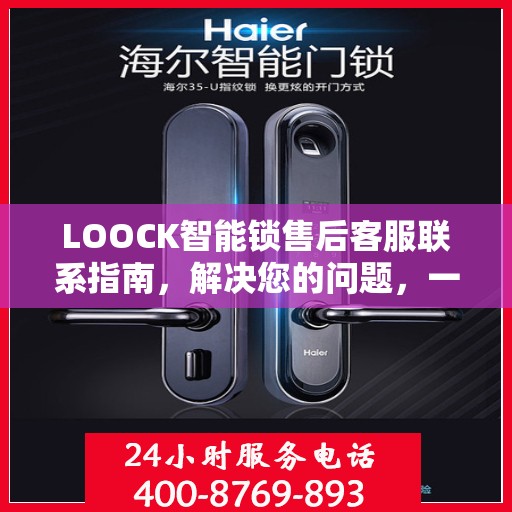 LOOCK智能锁售后客服联系指南，解决您的问题，一站式服务决策参考