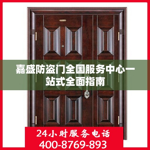 嘉盛防盗门全国服务中心一站式全面指南