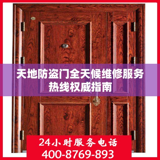 天地防盗门全天候维修服务热线权威指南