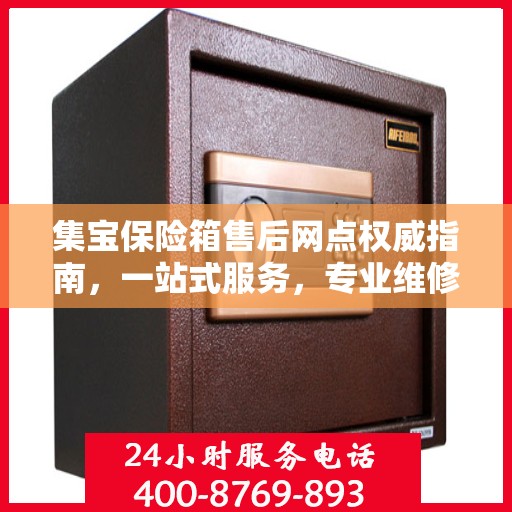 集宝保险箱售后网点权威指南，一站式服务，专业维修保障！