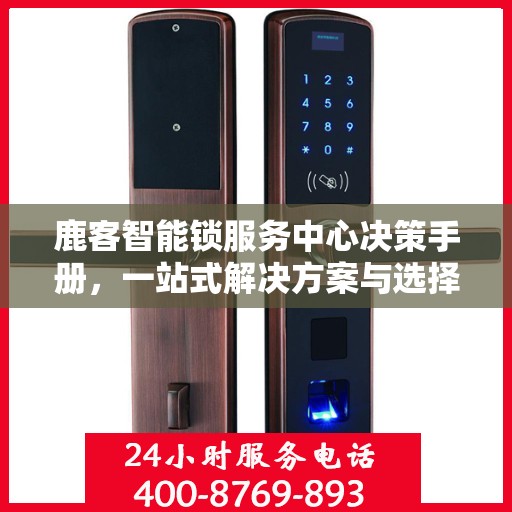 鹿客智能锁服务中心决策手册，一站式解决方案与选择指南
