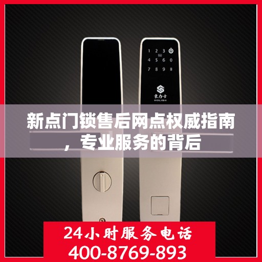 新点门锁售后网点权威指南，专业服务的背后