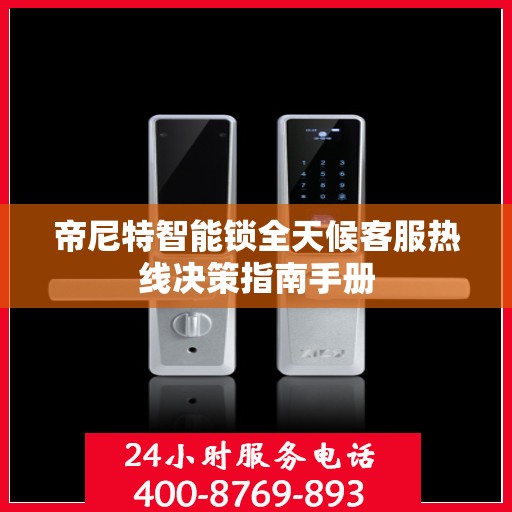 帝尼特智能锁全天候客服热线决策指南手册