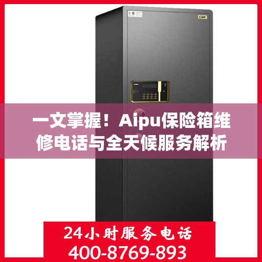 一文掌握！Aipu保险箱维修电话与全天候服务解析
