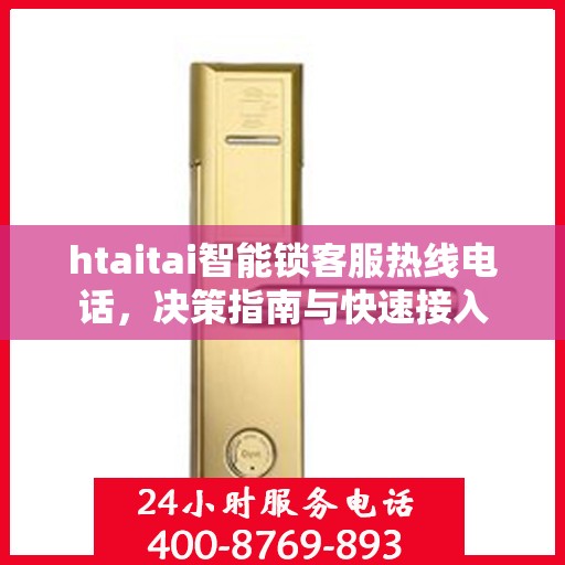 htaitai智能锁客服热线电话，决策指南与快速接入
