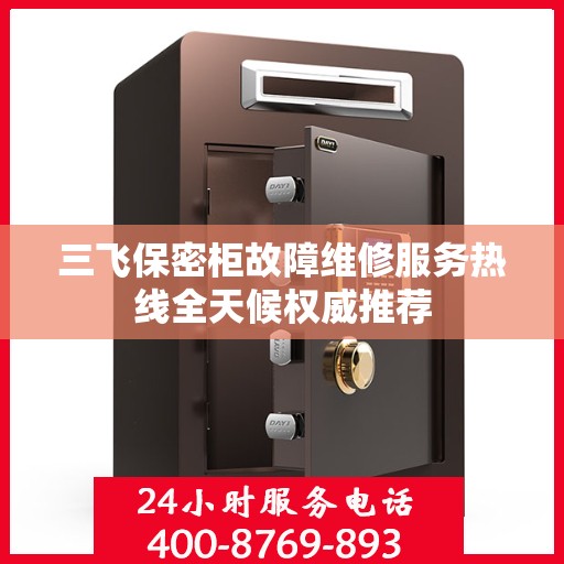 三飞保密柜故障维修服务热线全天候权威推荐
