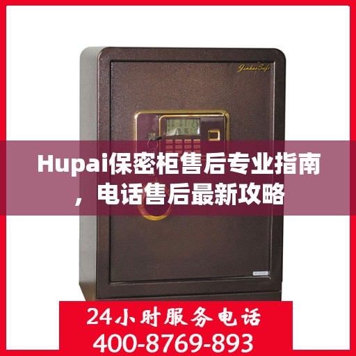 Hupai保密柜售后专业指南，电话售后最新攻略