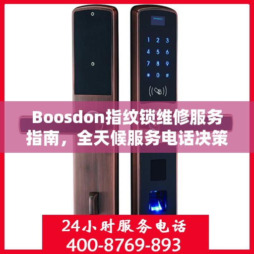 Boosdon指纹锁维修服务指南，全天候服务电话决策参考