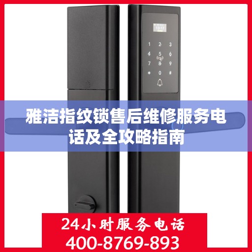 雅洁指纹锁售后维修服务电话及全攻略指南