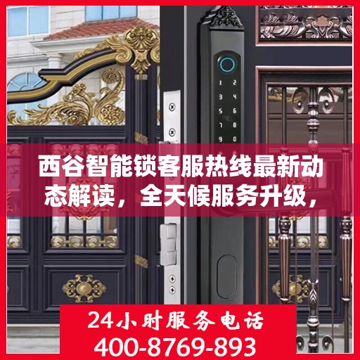 西谷智能锁客服热线最新动态解读，全天候服务升级，解决您的锁事无忧