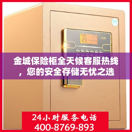 金城保险柜全天候客服热线，您的安全存储无忧之选