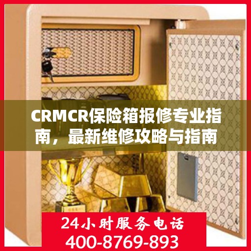 CRMCR保险箱报修专业指南，最新维修攻略与指南