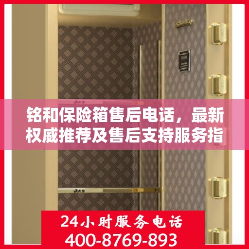 铭和保险箱售后电话，最新权威推荐及售后支持服务指南