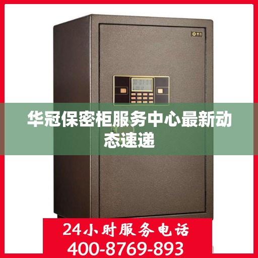 华冠保密柜服务中心最新动态速递