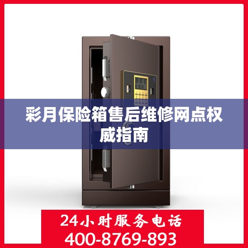 彩月保险箱售后维修网点权威指南
