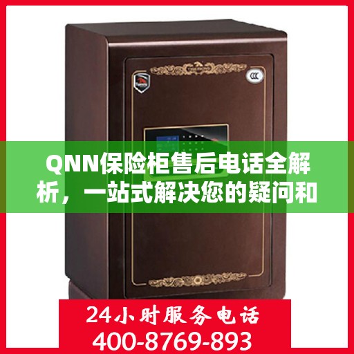 QNN保险柜售后电话全解析，一站式解决您的疑问和需求