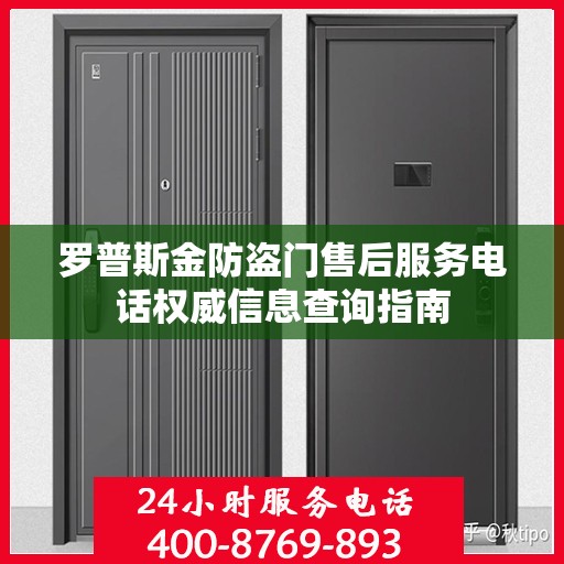 罗普斯金防盗门售后服务电话权威信息查询指南