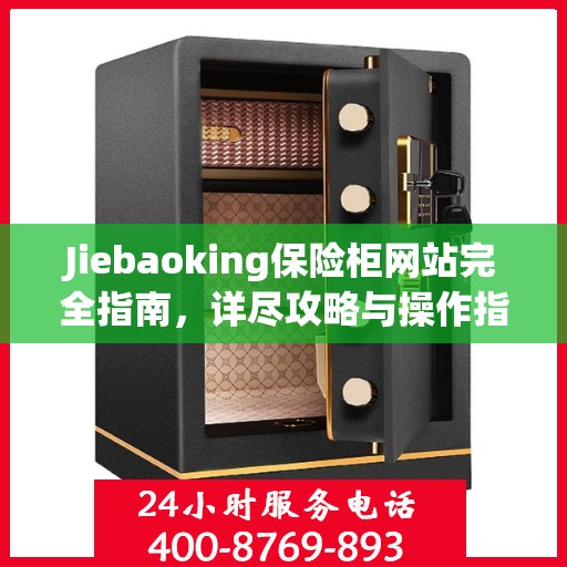 Jiebaoking保险柜网站完全指南，详尽攻略与操作指南