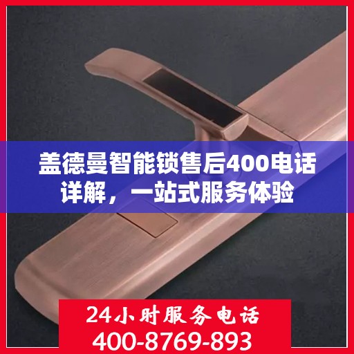 盖德曼智能锁售后400电话详解，一站式服务体验