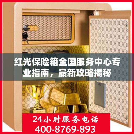 红光保险箱全国服务中心专业指南，最新攻略揭秘