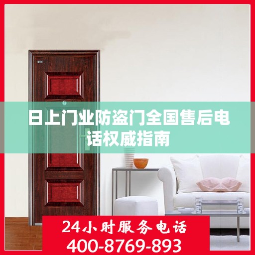 日上门业防盗门全国售后电话权威指南