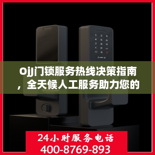 OjJ门锁服务热线决策指南，全天候人工服务助力您的选择