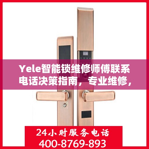 Yele智能锁维修师傅联系电话决策指南，专业维修，一键解决锁事烦恼
