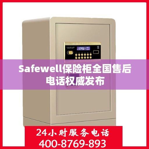 Safewell保险柜全国售后电话权威发布