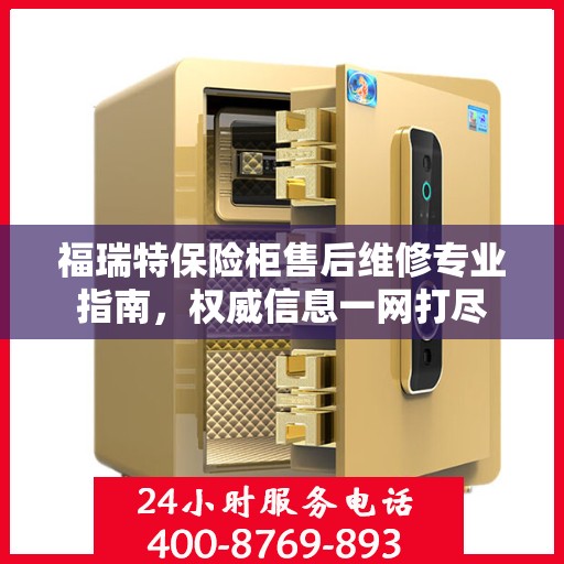 福瑞特保险柜售后维修专业指南，权威信息一网打尽