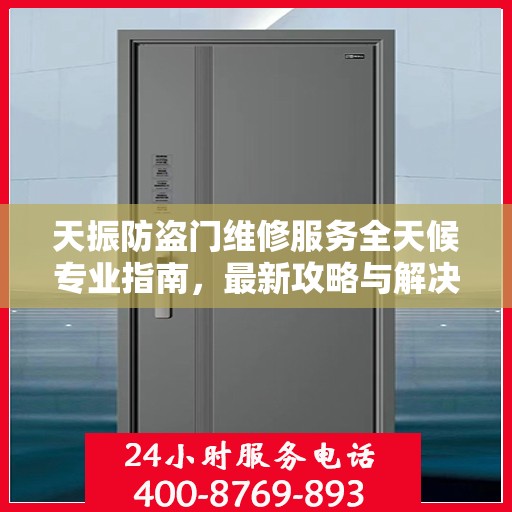 天振防盗门维修服务全天候专业指南，最新攻略与解决方案