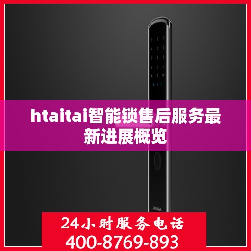 htaitai智能锁售后服务最新进展概览
