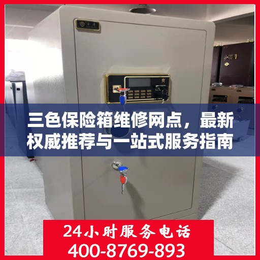 三色保险箱维修网点，最新权威推荐与一站式服务指南